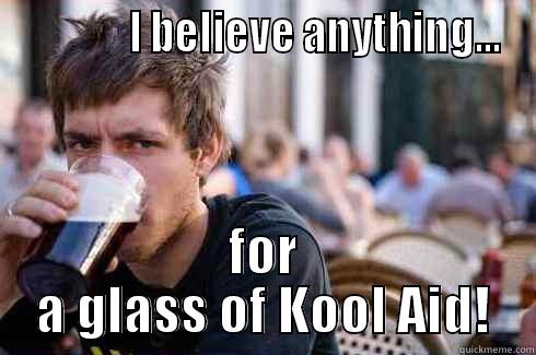              I BELIEVE ANYTHING... FOR A GLASS OF KOOL AID! Lazy College Senior