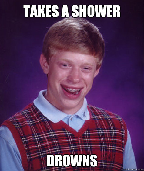 Takes a shower Drowns Caption 3 goes here  Bad Luck Brian