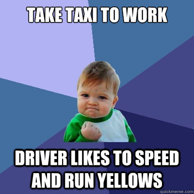 take taxi to work driver likes to speed and run yellows  Success Kid