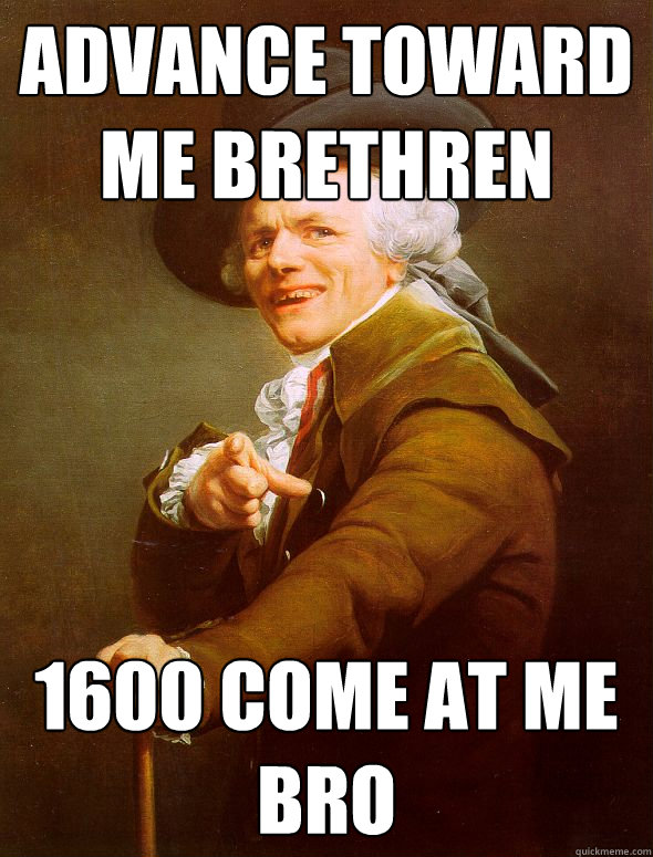 advance toward me brethren  1600 come at me bro  Joseph Ducreux