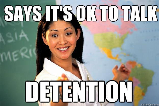 Says it's ok to talk Detention   Unhelpful High School Teacher