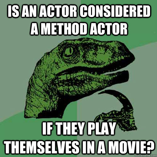 Is an actor considered a method actor if they play themselves in a movie? - Is an actor considered a method actor if they play themselves in a movie?  Philosoraptor