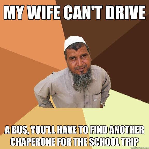 my wife can't drive a bus, you'll have to find another chaperone for the school trip - my wife can't drive a bus, you'll have to find another chaperone for the school trip  Ordinary Muslim Man