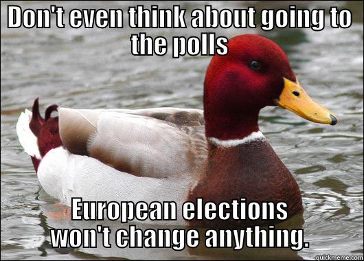 DON'T EVEN THINK ABOUT GOING TO THE POLLS EUROPEAN ELECTIONS WON'T CHANGE ANYTHING. Malicious Advice Mallard