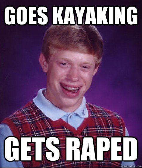 goes kayaking gets raped  Bad Luck Brian