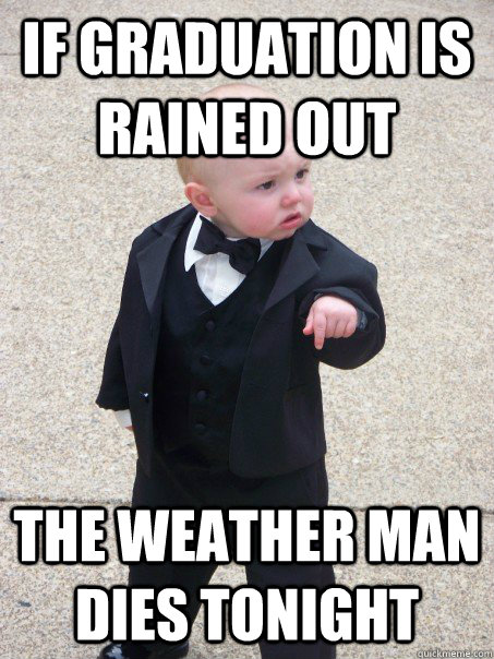 If graduation is rained out The weather man dies tonight  Baby Godfather