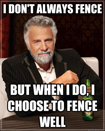 I don't always fence but when I do, i choose to fence well - I don't always fence but when I do, i choose to fence well  The Most Interesting Man In The World