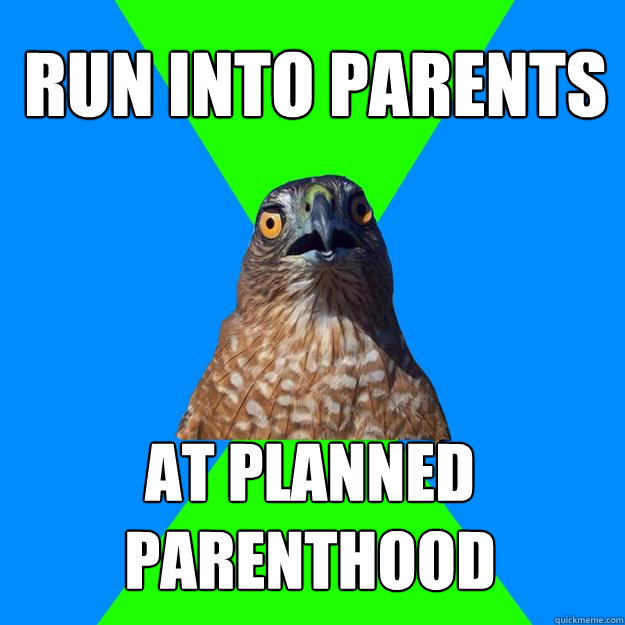 run into parents at planned parenthood  Hawkward