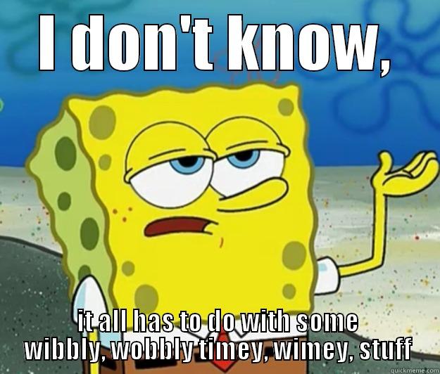 Wibbly, wobbly.... - I DON'T KNOW, IT ALL HAS TO DO WITH SOME WIBBLY, WOBBLY TIMEY, WIMEY, STUFF Tough Spongebob