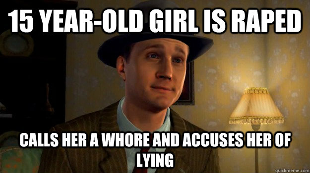 15 year-old girl is raped calls her a whore and accuses her of lying - 15 year-old girl is raped calls her a whore and accuses her of lying  Scumbag Cole Phelps