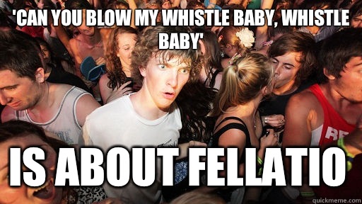 'Can you blow my whistle baby, whistle baby' Is about fellatio  Sudden Clarity Clarence