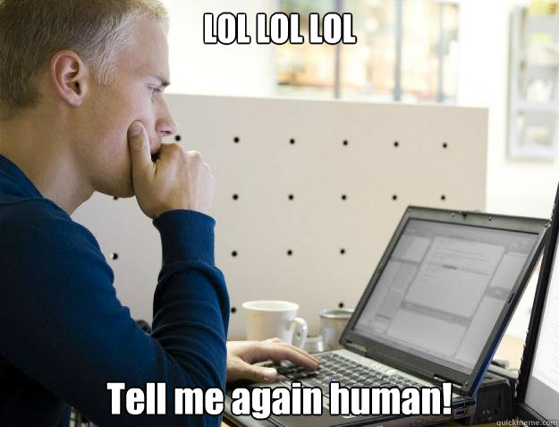 LOL LOL LOL Tell me again human! - LOL LOL LOL Tell me again human!  Programmer