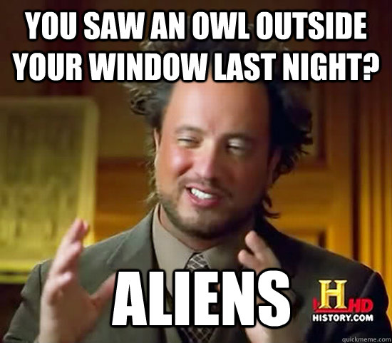 You saw an owl outside your window last night?  Aliens  Ancient Aliens