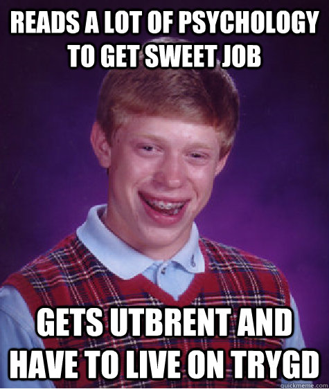 reads a lot of psychology to get sweet job gets utbrent and have to live on trygd  Bad Luck Brian