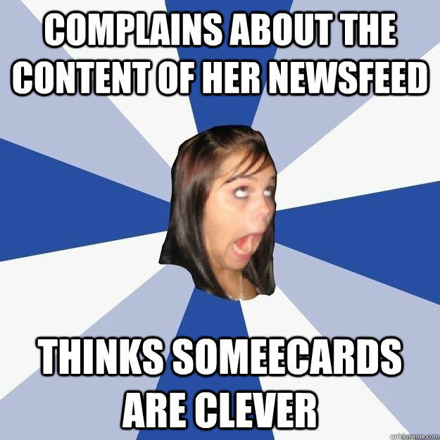 COMPLAINS ABOUT THE CONTENT OF HER NEWSFEED THINKS SOMEECARDS ARE CLEVER  