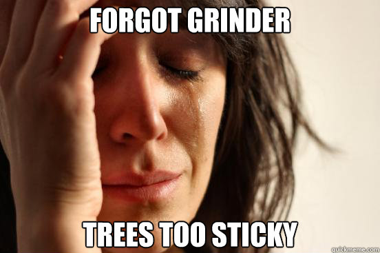 Forgot Grinder trees too sticky  First World Problems