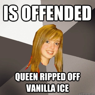 is offended queen ripped off vanilla ice  Musically Oblivious 8th Grader