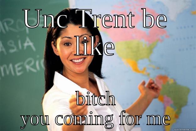 UNC TRENT BE LIKE BITCH YOU COMING FOR ME Unhelpful High School Teacher