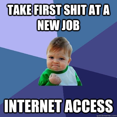 Take first shit at a new job internet access  Success Kid