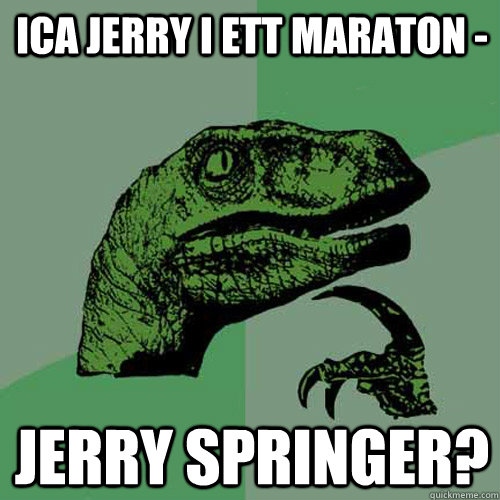 Ica Jerry i ett maraton - Jerry Springer?  Philosoraptor