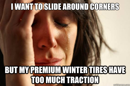 I want to slide around corners but my premium winter tires have too much traction  First World Problems