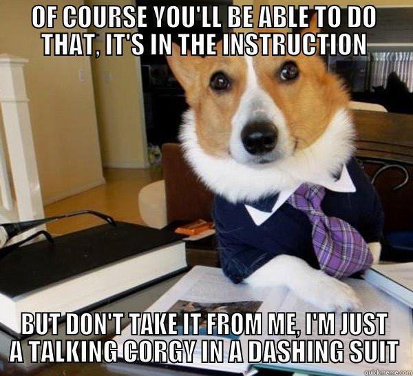 OF COURSE YOU'LL BE ABLE TO DO THAT, IT'S IN THE INSTRUCTION BUT DON'T TAKE IT FROM ME, I'M JUST A TALKING CORGY IN A DASHING SUIT Lawyer Dog