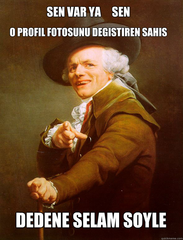 Sen var ya     sen O profil fotosunu degıstıren sahıs DEDENE SELAM SoYLE    Joseph Ducreux