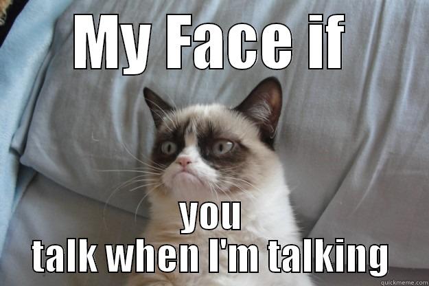 MY FACE IF YOU TALK WHEN I'M TALKING Grumpy Cat