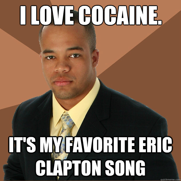 I love cocaine. It's my favorite Eric Clapton song  Successful Black Man