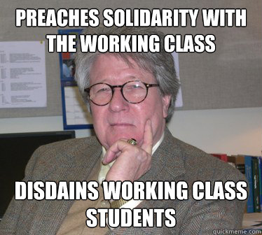 preaches solidarity with the working class disdains working class students  Humanities Professor