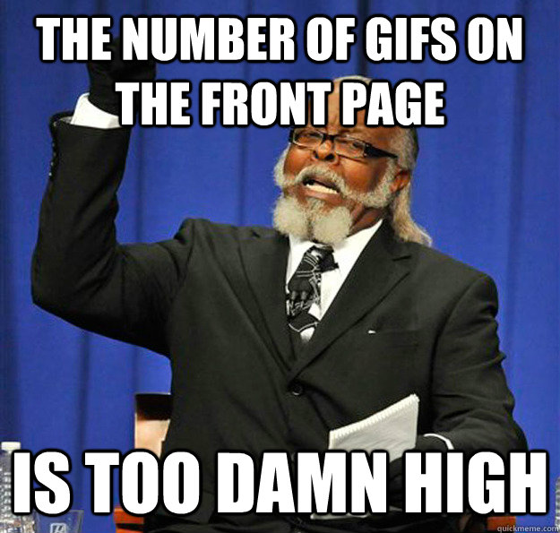 The number of gifs on the front page Is too damn high  Jimmy McMillan