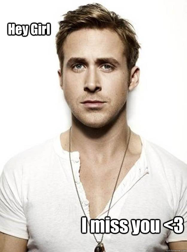 Hey Girl  I miss you <3  Ryan Gosling Hey Girl