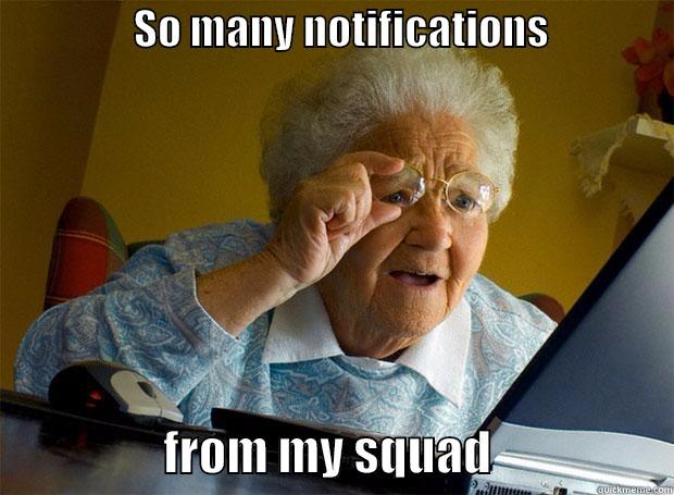                 SO MANY NOTIFICATIONS                                  FROM MY SQUAD                   Grandma finds the Internet