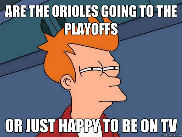 Are the Orioles going to the playoffs or just happy to be on TV  Futurama Fry