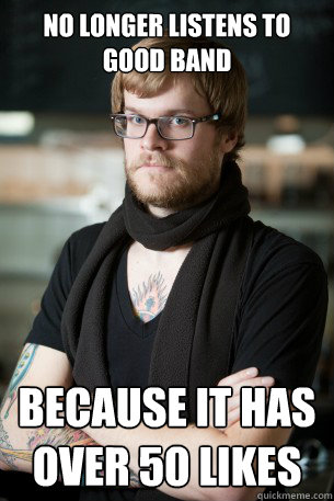 No longer listens to good band Because it has over 50 likes  Hipster Barista