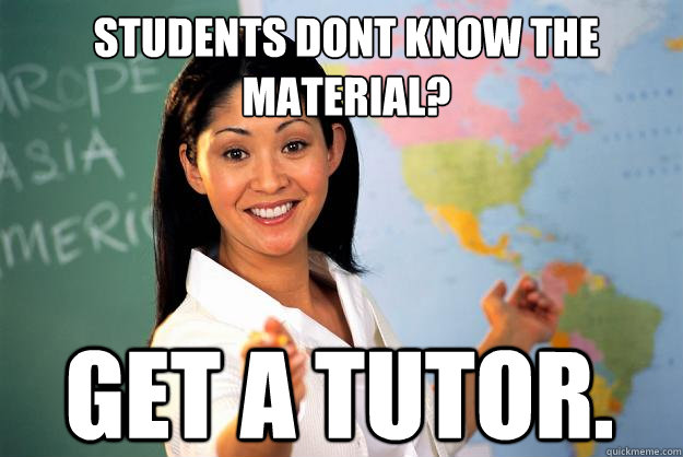 STUDEnTS DONT KNOW THE MATERIAL? GET A TUTOR.  Unhelpful High School Teacher