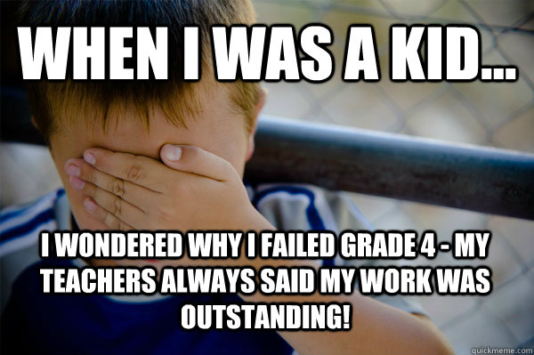 WHEN I WAS A KID... I wondered why I failed grade 4 - My teachers always said my work was outstanding!  Confession kid