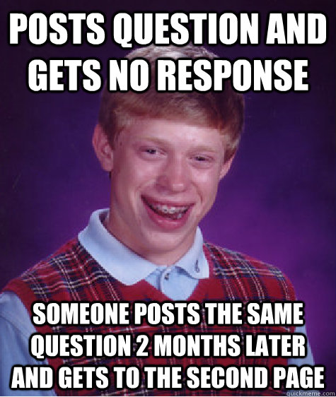 Posts question and gets no response Someone posts the same question 2 months later and gets to the second page  Bad Luck Brian