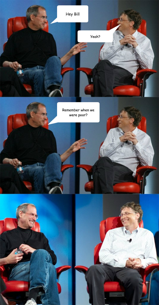 Hey Bill Remember when we 
were poor? Yeah? - Hey Bill Remember when we 
were poor? Yeah?  Steve Jobs vs Bill Gates