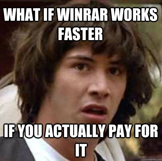 What if WinRAR works faster if you actually pay for it - What if WinRAR works faster if you actually pay for it  conspiracy keanu