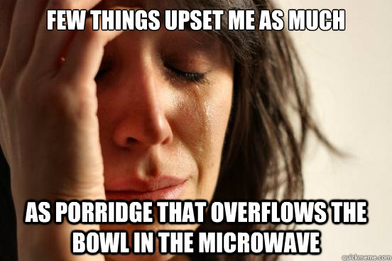 few-things-upset-me-as-much-as-porridge-that-overflows-the-bowl-in-the