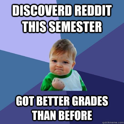 Discoverd reddit this semester Got better grades than before  Success Kid