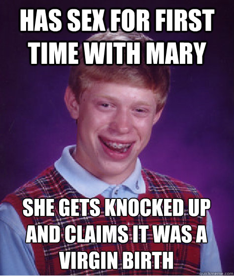 Has sex for first time with mary She gets knocked up and claims it was a virgin birth  Bad Luck Brian