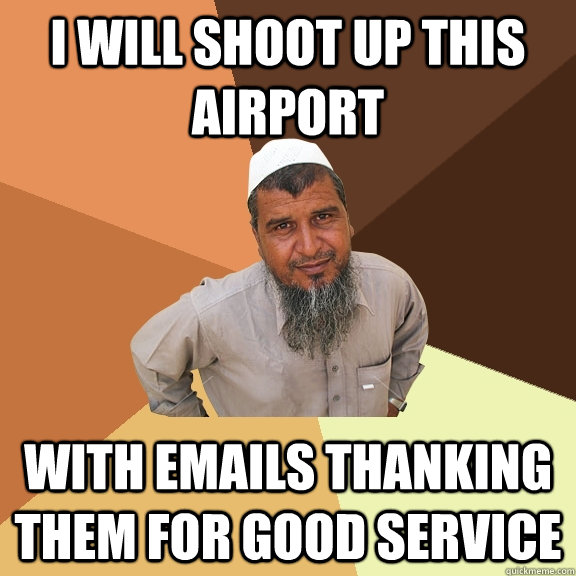 I will shoot up this airport with emails thanking them for good service - I will shoot up this airport with emails thanking them for good service  Ordinary Muslim Man