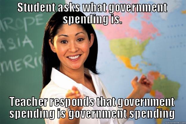 Gov Spending - STUDENT ASKS WHAT GOVERNMENT SPENDING IS. TEACHER RESPONDS THAT GOVERNMENT SPENDING IS GOVERNMENT SPENDING Unhelpful High School Teacher