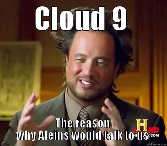 Cloud 9 - CLOUD 9 THE REASON WHY ALEINS WOULD TALK TO US Ancient Aliens