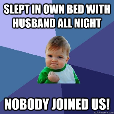 Slept in own bed with husband all night nobody joined us!  Success Kid