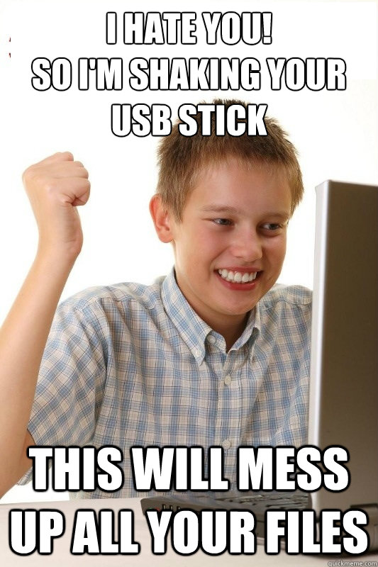 I hate you!
So I'm shaking your USB stick this will mess up all your files - I hate you!
So I'm shaking your USB stick this will mess up all your files  1st Day Internet Kid