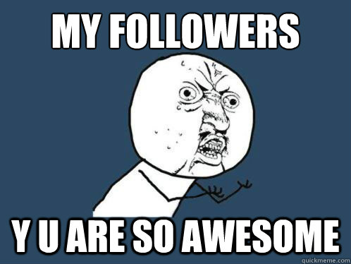 MY Followers Y U Are So Awesome  WHY U NO