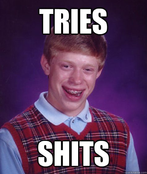 tries shits  Bad Luck Brian